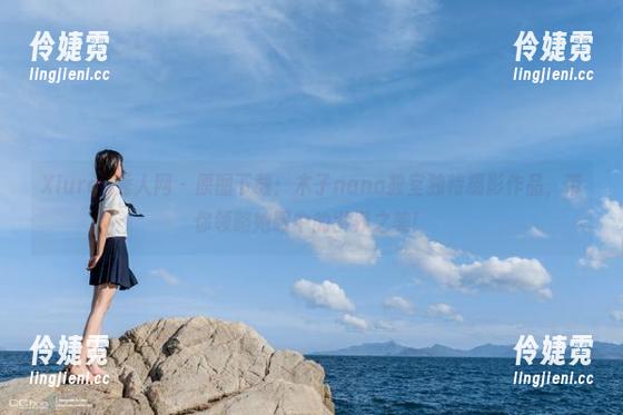 Xiuren秀人网 - 原图下载：木子nana教室独特摄影作品，带你领略她眼中的世界之美！-伶婕霓