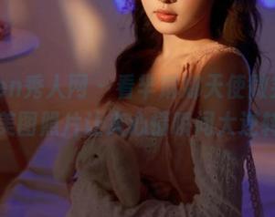 Xiuren秀人网 - 看芈琳娜天使微笑，这些美图照片让人心情瞬间大逆转！