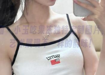 微密圈 - 小玉吃果冻独特定制图片，黑白艺术展现不一样的韵味！