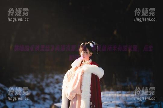 桜桃喵的《裤里丝》高清资源上线，享受前所未有的美丽，点击即刻体验！-伶婕霓