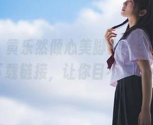 爱蜜社 - 黄乐然倾心美脚大片合集，免费下载链接，让你目不转睛！