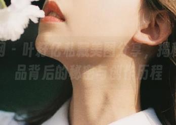 秀人网 - 叶籽亿私藏美图分享，揭秘她作品背后的秘密与创作历程