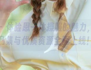秀人网 - 体验恩一体操服的魅力，独特作品集与优质资源全面上线！